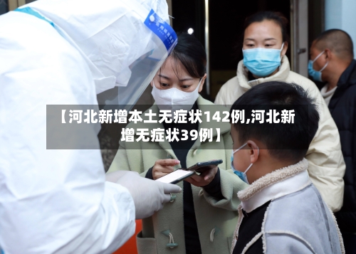 【河北新增本土无症状142例,河北新增无症状39例】-第2张图片