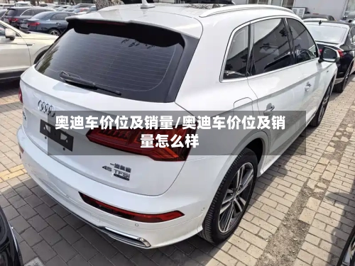 奥迪车价位及销量/奥迪车价位及销量怎么样-第2张图片