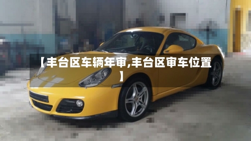 【丰台区车辆年审,丰台区审车位置】-第1张图片