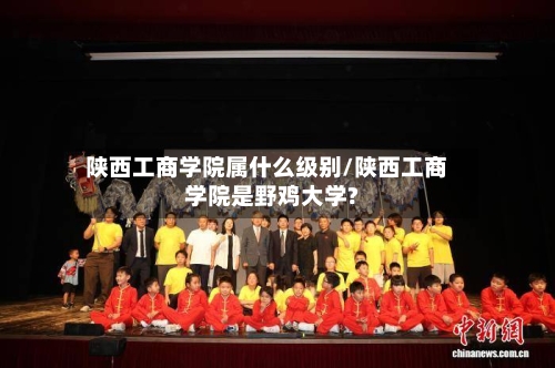 陕西工商学院属什么级别/陕西工商学院是野鸡大学?-第1张图片