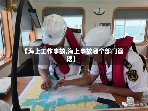 【海上工作事故,海上事故哪个部门管辖】-第1张图片