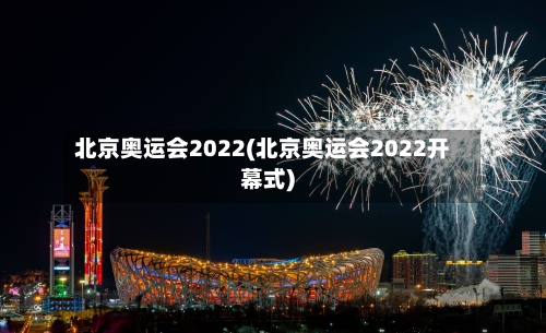 北京奥运会2022(北京奥运会2022开幕式)-第2张图片
