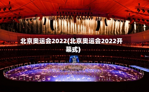 北京奥运会2022(北京奥运会2022开幕式)-第3张图片