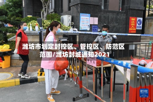 潍坊市划定封控区、管控区	、防范区范围/潍坊封城通知2021-第2张图片