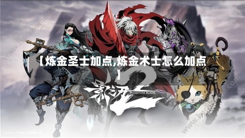 【炼金圣士加点,炼金术士怎么加点】-第2张图片