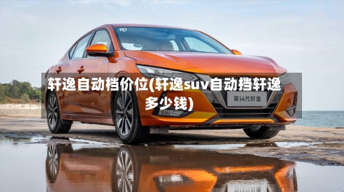 轩逸自动档价位(轩逸suv自动挡轩逸多少钱)-第1张图片