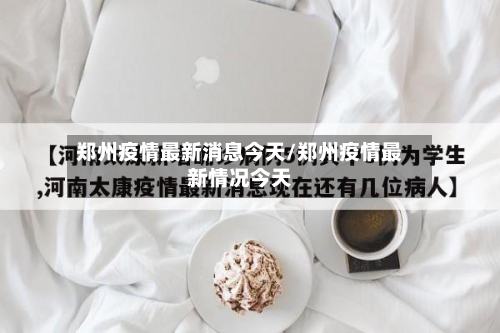 郑州疫情最新消息今天/郑州疫情最新情况今天