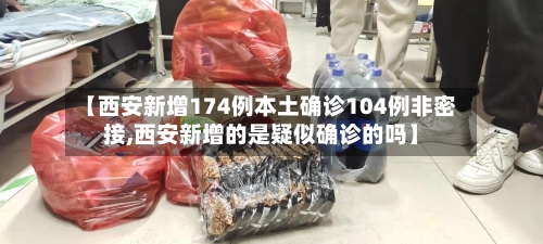 【西安新增174例本土确诊104例非密接,西安新增的是疑似确诊的吗】