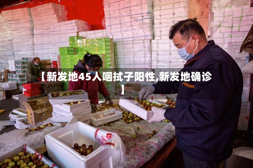 【新发地45人咽拭子阳性,新发地确诊】-第1张图片