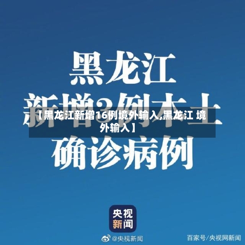 【黑龙江新增16例境外输入,黑龙江 境外输入】-第1张图片