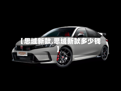 【思域新款,思域新款多少钱】-第1张图片