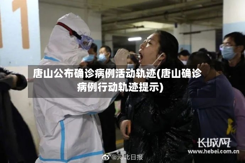 唐山公布确诊病例活动轨迹(唐山确诊病例行动轨迹提示)-第2张图片