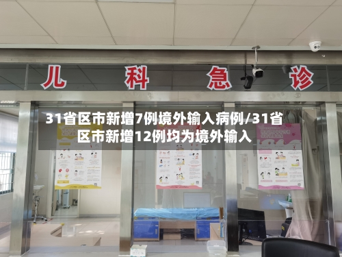 31省区市新增7例境外输入病例/31省区市新增12例均为境外输入