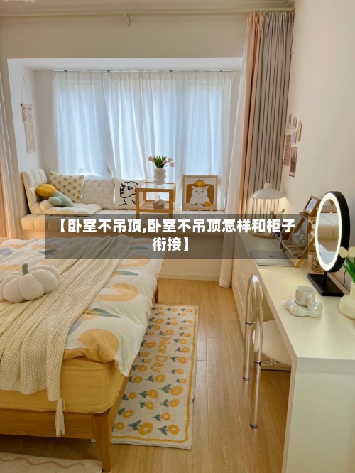 【卧室不吊顶,卧室不吊顶怎样和柜子衔接】-第2张图片