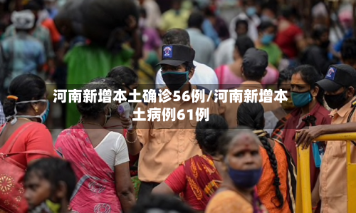 河南新增本土确诊56例/河南新增本土病例61例-第3张图片