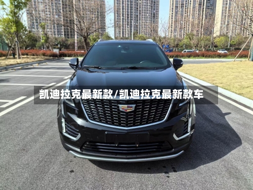 凯迪拉克最新款/凯迪拉克最新款车-第2张图片