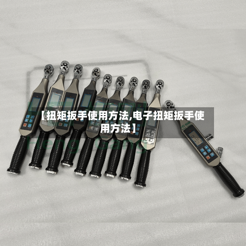 【扭矩扳手使用方法,电子扭矩扳手使用方法】-第1张图片