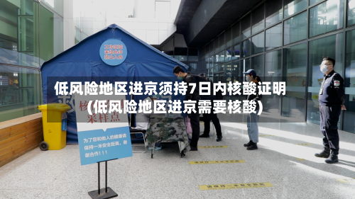 低风险地区进京须持7日内核酸证明(低风险地区进京需要核酸)-第1张图片