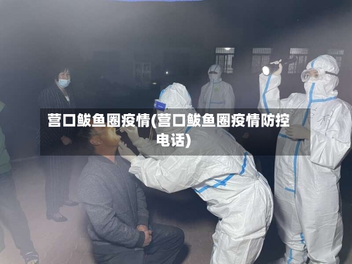 营口鲅鱼圈疫情(营口鲅鱼圈疫情防控电话)
