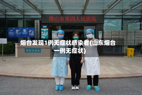 烟台发现1例无症状感染者(山东烟台一例无症状)