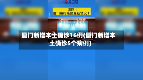 厦门新增本土确诊16例(厦门新增本土确诊5个病例)-第1张图片