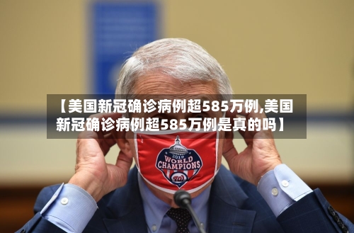 【美国新冠确诊病例超585万例,美国新冠确诊病例超585万例是真的吗】-第1张图片