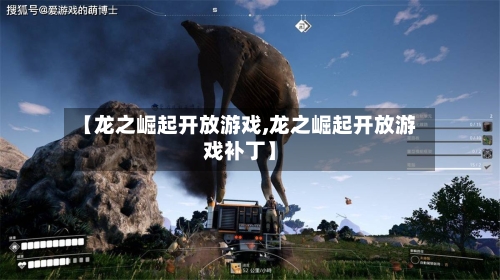 【龙之崛起开放游戏,龙之崛起开放游戏补丁】-第1张图片
