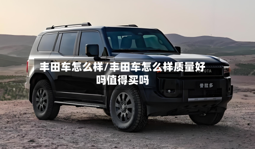 丰田车怎么样/丰田车怎么样质量好吗值得买吗-第1张图片