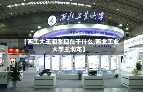 【西工大王润孝现在干什么,西北工业大学王润龙】-第1张图片