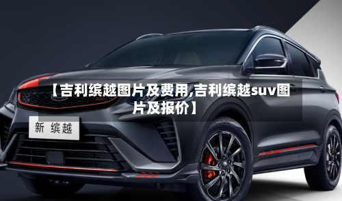【吉利缤越图片及费用,吉利缤越suv图片及报价】-第2张图片