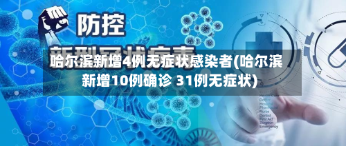 哈尔滨新增4例无症状感染者(哈尔滨新增10例确诊 31例无症状)
