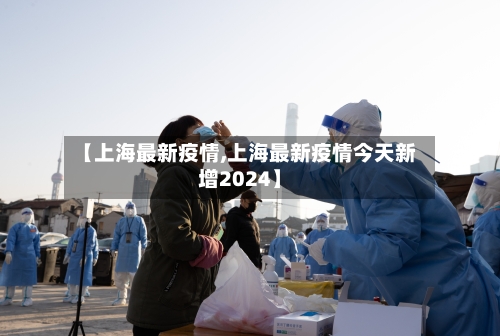 【上海最新疫情,上海最新疫情今天新增2024】-第3张图片