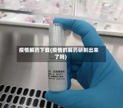疫情解药下载(疫情的解药研制出来了吗)-第3张图片