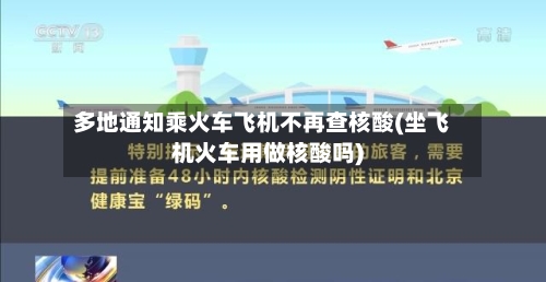 多地通知乘火车飞机不再查核酸(坐飞机火车用做核酸吗)