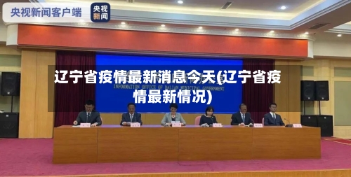 辽宁省疫情最新消息今天(辽宁省疫情最新情况)-第3张图片