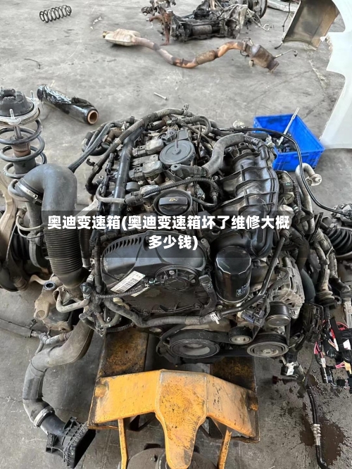 奥迪变速箱(奥迪变速箱坏了维修大概多少钱)-第3张图片