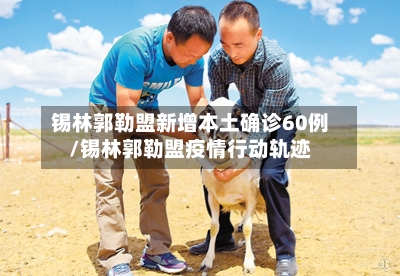 锡林郭勒盟新增本土确诊60例/锡林郭勒盟疫情行动轨迹