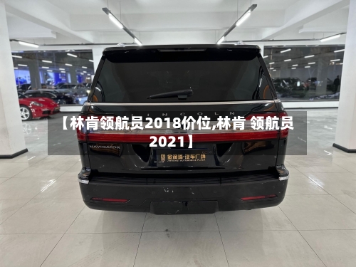 【林肯领航员2018价位,林肯 领航员2021】-第1张图片