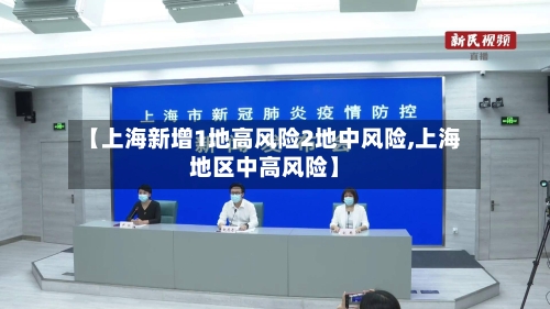 【上海新增1地高风险2地中风险,上海地区中高风险】