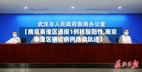 【南京秦淮区通报1例核酸阳性,南京秦淮区确诊病例活动轨迹】-第1张图片