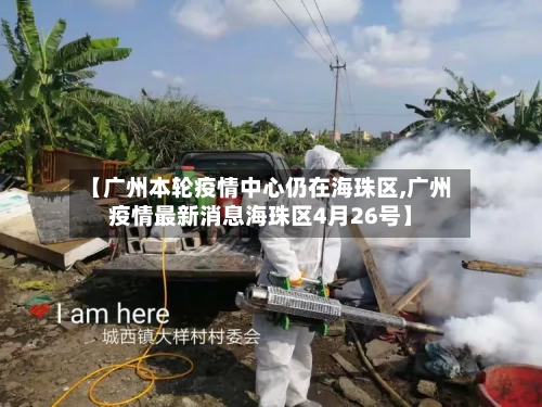 【广州本轮疫情中心仍在海珠区,广州疫情最新消息海珠区4月26号】