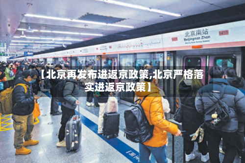 【北京再发布进返京政策,北京严格落实进返京政策】