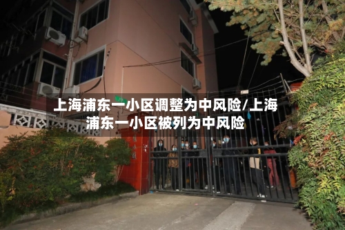 上海浦东一小区调整为中风险/上海浦东一小区被列为中风险-第2张图片