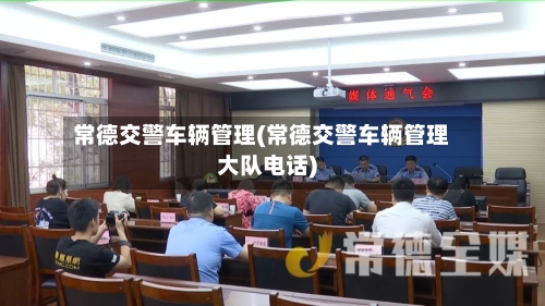 常德交警车辆管理(常德交警车辆管理大队电话)-第1张图片