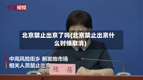 北京禁止出京了吗(北京禁止出京什么时候取消)-第2张图片
