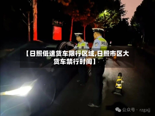 【日照低速货车限行区域,日照市区大货车禁行时间】-第1张图片