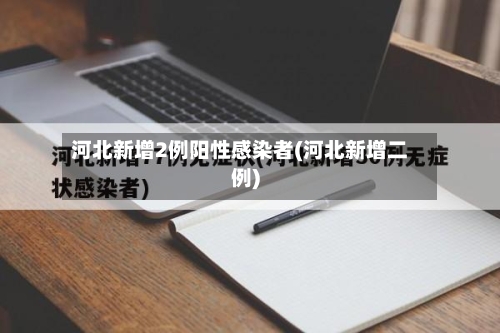 河北新增2例阳性感染者(河北新增二例)-第2张图片