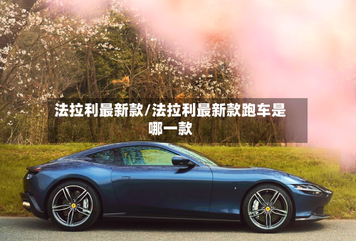 法拉利最新款/法拉利最新款跑车是哪一款-第1张图片
