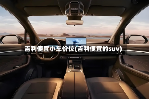 吉利便宜小车价位(吉利便宜的suv)-第1张图片