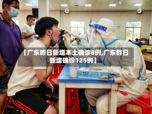 【广东昨日新增本土确诊8例,广东昨日新增确诊125例】-第2张图片